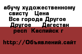 абучу художественному свисту › Цена ­ 1 000 - Все города Другое » Другое   . Дагестан респ.,Каспийск г.